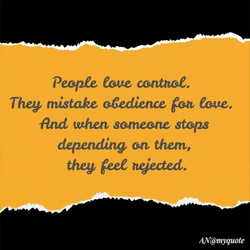Quote by An Sha - People love control. 
They mistake obedience for love. 
And when someone stops depending on them,
 they feel rejected.
 - Made using Quotes Creator App, Post Maker App
