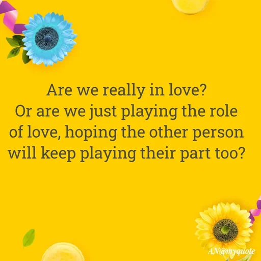 Quote by An Sha - Are we really in love?
Or are we just playing the role of love, hoping the other person will keep playing their part too?
 - Made using Quotes Creator App, Post Maker App