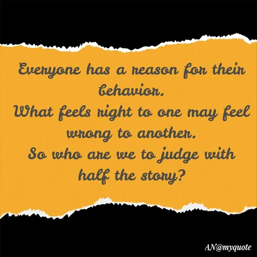 Quote by An Sha - Everyone has a reason for their behavior.
What feels right to one may feel wrong to another.
So who are we to judge with half the story?
 - Made using Quotes Creator App, Post Maker App