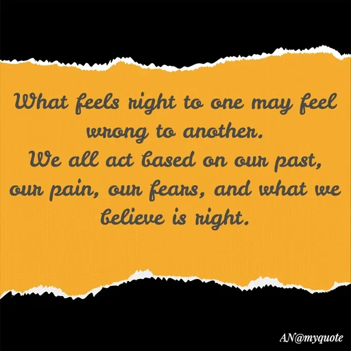 Quote by An Sha - What feels right to one may feel wrong to another.
We all act based on our past, our pain, our fears, and what we believe is right. - Made using Quotes Creator App, Post Maker App