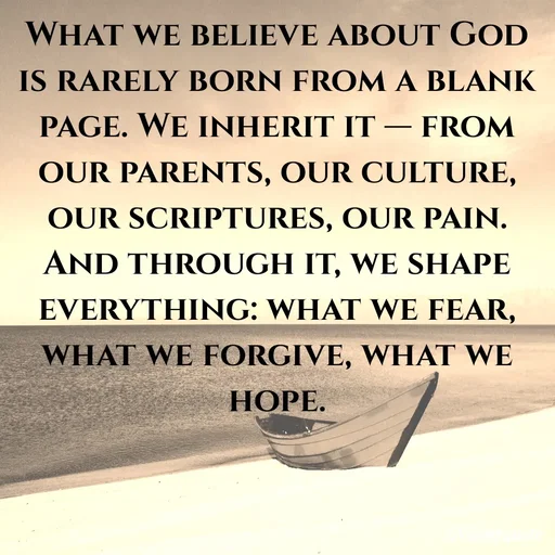 Quote by An Sha - What we believe about God is rarely born from a blank page. We inherit it — from our parents, our culture, our scriptures, our pain. And through it, we shape everything: what we fear, what we forgive, what we hope. - Made using Quotes Creator App, Post Maker App