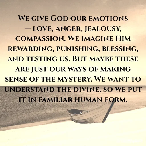 Quote by An Sha - We give God our emotions — love, anger, jealousy, compassion. We imagine Him rewarding, punishing, blessing, and testing us. But maybe these are just our ways of making sense of the mystery. We want to understand the divine, so we put it in familiar human form. - Made using Quotes Creator App, Post Maker App