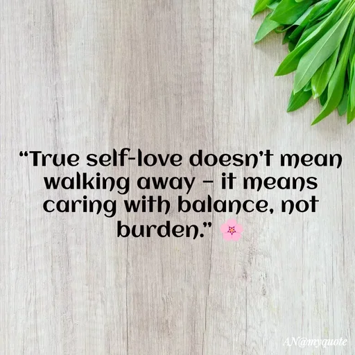Quote by An Sha - “True self-love doesn’t mean walking away — it means caring with balance, not burden.” 🌸
 - Made using Quotes Creator App, Post Maker App