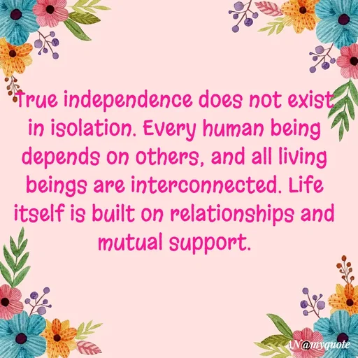 Quote by An Sha - True independence does not exist in isolation. Every human being depends on others, and all living beings are interconnected. Life itself is built on relationships and mutual support. - Made using Quotes Creator App, Post Maker App