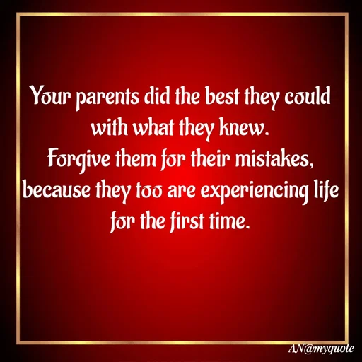 Quote by An Sha - Your parents did the best they could with what they knew.
 Forgive them for their mistakes, 
because they too are experiencing life for the first time. - Made using Quotes Creator App, Post Maker App