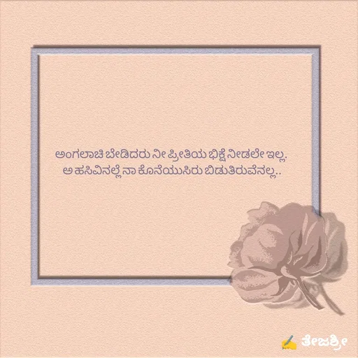 Quote by Thejashree AB - ಅಂಗಲಾಚಿ ಬೇಡಿದರು ನೀ ಪ್ರೀತಿಯ ಭಿಕ್ಷೆ ನೀಡಲೇ ಇಲ್ಲ.
 ಅ ಹಸಿವಿನಲ್ಲೆ ನಾ ಕೊನೆಯುಸಿರು ಬಿಡುತಿರುವೆನಲ್ಲ..

 
 - Made using Quotes Creator App, Post Maker App