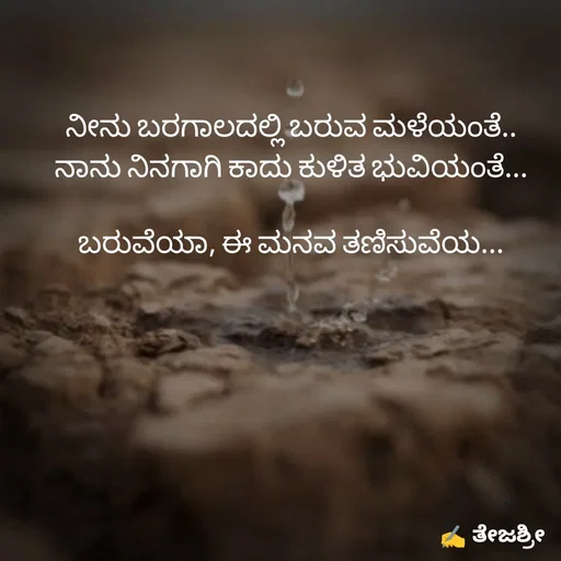 Quote by Thejashree AB - ನೀನು ಬರಗಾಲದಲ್ಲಿ ಬರುವ ಮಳೆಯಂತೆ..
ನಾನು ನಿನಗಾಗಿ ಕಾದು ಕುಳಿತ ಭುವಿಯಂತೆ...

ಬರುವೆಯಾ, ಈ ಮನವ ತಣಿಸುವೆಯ... - Made using Quotes Creator App, Post Maker App