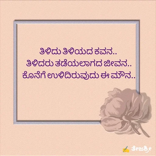 Quote by Thejashree AB - ತಿಳಿದು ತಿಳಿಯದ ಕವನ..
 ತಿಳಿದರು ತಡೆಯಲಾಗದ ಜೀವನ..
 ಕೊನೆಗೆ ಉಳಿದಿರುವುದು ಈ ಮೌನ.. - Made using Quotes Creator App, Post Maker App
