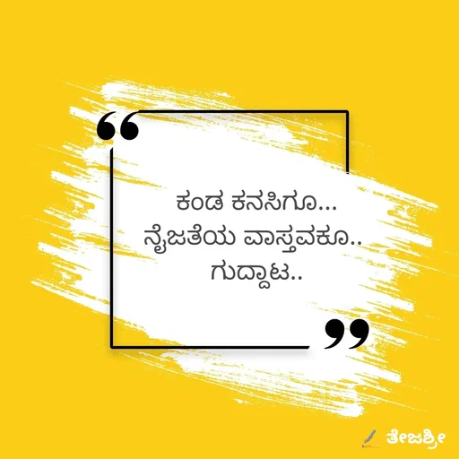 Quote by Thejashree AB - ಕಂಡ ಕನಸಿಗೂ...
ನೈಜತೆಯ ವಾಸ್ತವಕೂ.. 
ಗುದ್ದಾಟ..

 - Made using Quotes Creator App, Post Maker App