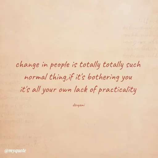 Quote by ig@devyaniism_ - change in people is totally totally such 
normal thing,if it's bothering you 
it's all your own lack of practicality 

devyani  - Made using Quotes Creator App, Post Maker App