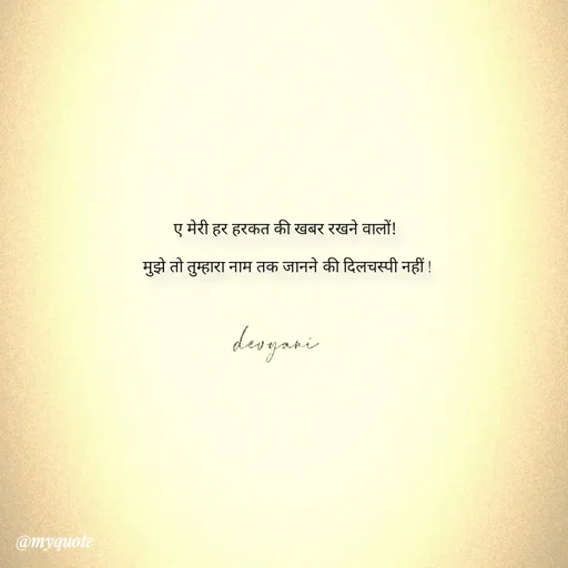 Quote by ig@devyaniism^ - ए मेरी हर हरकत की खबर रखने वालों!

 मुझे तो तुम्हारा नाम तक जानने की दिलचस्पी नहीं ! - Made using Quotes Creator App, Post Maker App