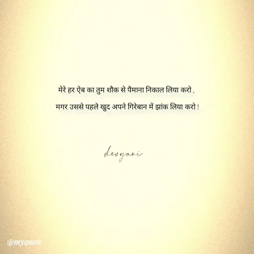 Quote by ig@devyaniism^ - मेरे हर ऐब का तुम शौक से पैमाना निकाल लिया करो ,

 मगर उससे पहले खुद अपने गिरेबान में झांक लिया करो ! - Made using Quotes Creator App, Post Maker App