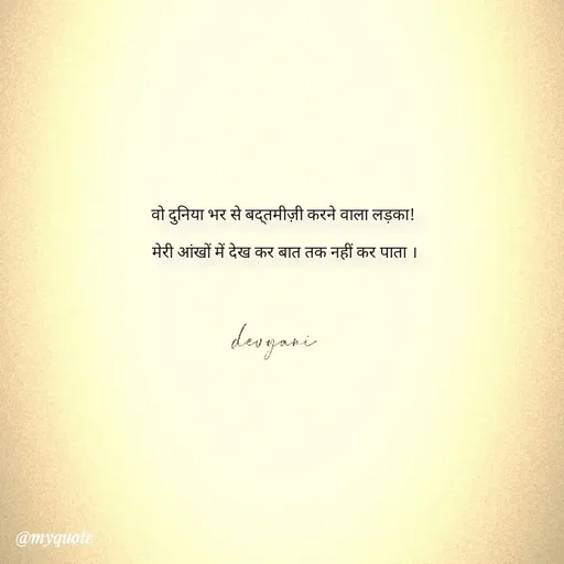Quote by ig@devyaniism_ - वो दुनिया भर से बद्तमीज़ी करने वाला लड़का!

 मेरी आंखों में देख कर बात तक नहीं कर पाता । - Made using Quotes Creator App, Post Maker App