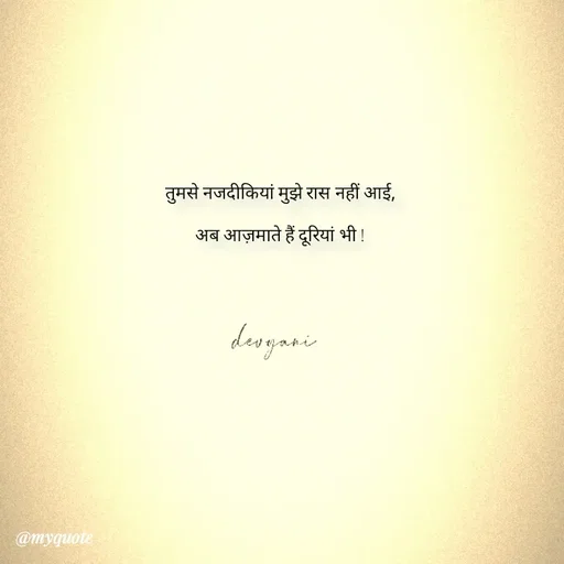 Quote by ig@devyaniism_ - तुमसे नजदीकियां मुझे रास नहीं आई,

अब आज़माते हैं दूरियां भी ! - Made using Quotes Creator App, Post Maker App
