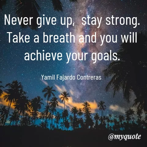 Quote by YAMIL AUGUSTO FAJARDO CONTRERAS - Never give up,  stay strong.
Take a breath and you will achieve your goals.

Yamil Fajardo Contreras  - Made using Quotes Creator App, Post Maker App