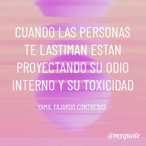 Quote by YAMIL AUGUSTO FAJARDO CONTRERAS - CUANDO LAS PERSONAS TE LASTIMAN ESTAN PROYECTANDO SU ODIO INTERNO Y SU TOXICIDAD

YAMIL FAJARDO CONTRERAS  - Made using Quotes Creator App, Post Maker App