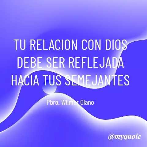 Quote by YAMIL AUGUSTO FAJARDO CONTRERAS - TU RELACION CON DIOS DEBE SER REFLEJADA HACIA TUS SEMEJANTES

Pbro. Wilmer Olano - Made using Quotes Creator App, Post Maker App
