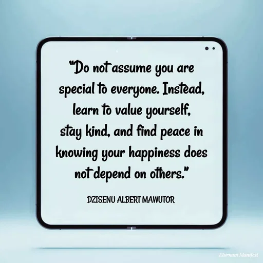 Quote by ALBERT MAWUTOR DZISENU - “Do not assume you are special to everyone. Instead, learn to value yourself, stay kind, and find peace in knowing your happiness does not depend on others.”

DZISENU ALBERT MAWUTOR  - Made using Quotes Creator App, Post Maker App