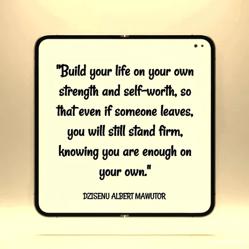 Quote by ALBERT MAWUTOR DZISENU - "Build your life on your own strength and self-worth, so that even if someone leaves, you will still stand firm, knowing you are enough on your own."

DZISENU ALBERT MAWUTOR  - Made using Quotes Creator App, Post Maker App