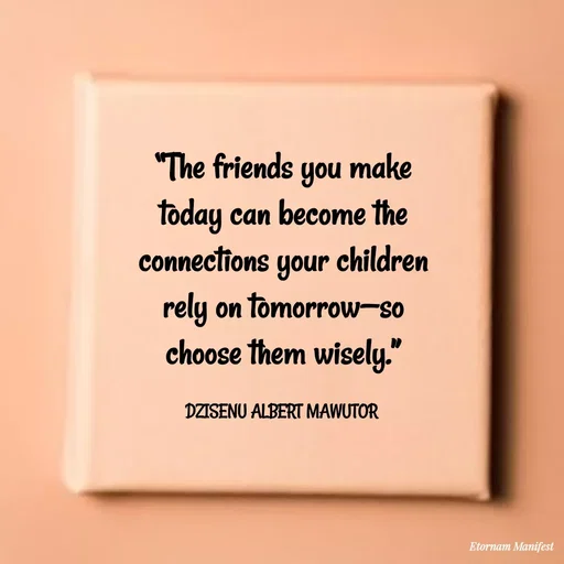 Quote by ALBERT MAWUTOR DZISENU - “The friends you make today can become the connections your children rely on tomorrow—so choose them wisely.”

DZISENU ALBERT MAWUTOR  - Made using Quotes Creator App, Post Maker App