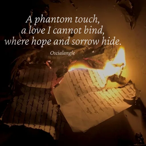 Quote by Angel Oscial - A phantom touch,
 a love I cannot bind, 
where hope and sorrow hide.

Oscialangle  - Made using Quotes Creator App, Post Maker App