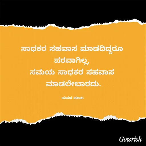Quote by Gowrish - ಸಾಧಕರ ಸಹವಾಸ ಮಾಡದಿದ್ದರೂ 
ಪರವಾಗಿಲ್ಲ, 
ಸಮಯ ಸಾಧಕರ ಸಹವಾಸ 
ಮಾಡಲೇಬಾರದು.

ಮನದ ಮಾತು  - Made using Quotes Creator App, Post Maker App