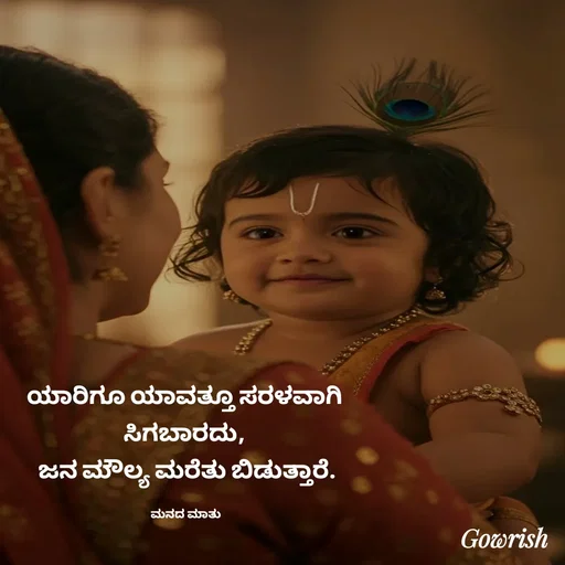 Quote by Gowrish - ಯಾರಿಗೂ ಯಾವತ್ತೂ ಸರಳವಾಗಿ 
ಸಿಗಬಾರದು, 
ಜನ ಮೌಲ್ಯ ಮರೆತು ಬಿಡುತ್ತಾರೆ.

ಮನದ ಮಾತು  - Made using Quotes Creator App, Post Maker App