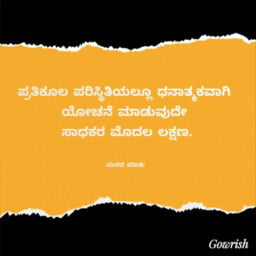 Quote by Gowrish - ಪ್ರತಿಕೂಲ ಪರಿಸ್ಥಿತಿಯಲ್ಲೂ ಧನಾತ್ಮಕವಾಗಿ 
ಯೋಚನೆ ಮಾಡುವುದೇ 
ಸಾಧಕರ ಮೊದಲ ಲಕ್ಷಣ.


ಮನದ ಮಾತು  - Made using Quotes Creator App, Post Maker App