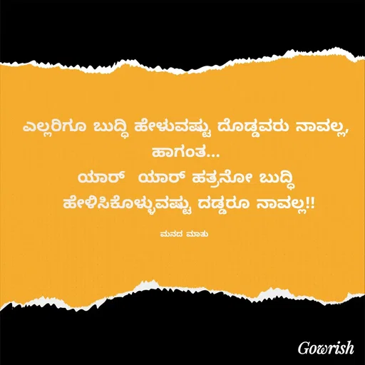 Quote by Gowrish - ಎಲ್ಲರಿಗೂ ಬುದ್ಧಿ ಹೇಳುವಷ್ಟು ದೊಡ್ಡವರು ನಾವಲ್ಲ,
ಹಾಗಂತ...
ಯಾರ್  ಯಾರ್ ಹತ್ರನೋ ಬುದ್ಧಿ
 ಹೇಳಿಸಿಕೊಳ್ಳುವಷ್ಟು ದಡ್ಡರೂ ನಾವಲ್ಲ!!

ಮನದ ಮಾತು  - Made using Quotes Creator App, Post Maker App