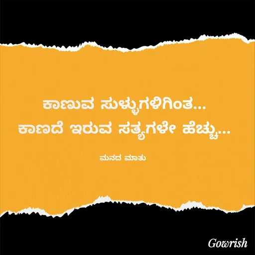 Quote by Gowrish - ಕಾಣುವ ಸುಳ್ಳುಗಳಿಗಿಂತ...
ಕಾಣದೆ ಇರುವ ಸತ್ಯಗಳೇ ಹೆಚ್ಚು...

ಮನದ ಮಾತು  - Made using Quotes Creator App, Post Maker App