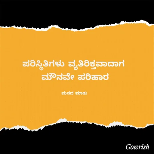 Quote by Gowrish - ಪರಿಸ್ಥಿತಿಗಳು ವ್ಯತಿರಿಕ್ತವಾದಾಗ 
ಮೌನವೇ ಪರಿಹಾರ

ಮನದ ಮಾತು  - Made using Quotes Creator App, Post Maker App
