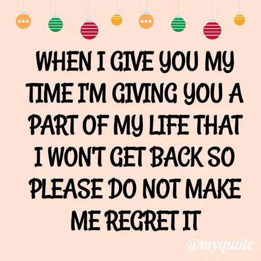 Quote by ADELINE PARRISH - WHEN I GIVE YOU MY TIME I'M GIVING YOU A PART OF MY LIFE THAT I WON'T GET BACK SO PLEASE DO NOT MAKE ME REGRET IT - Made using Quotes Creator App, Post Maker App