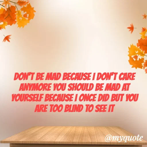 Quote by ADELINE PARRISH - DON'T BE MAD BECAUSE I DON'T CARE ANYMORE YOU SHOULD BE MAD AT YOURSELF BECAUSE I ONCE DID BUT YOU ARE TOO BLIND TO SEE IT - Made using Quotes Creator App, Post Maker App