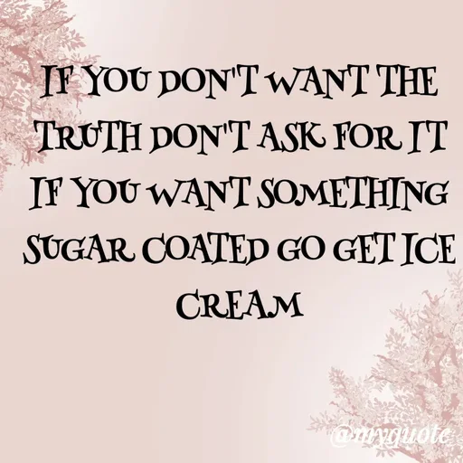 Quote by ADELINE PARRISH - IF YOU DON'T WANT THE TRUTH DON'T ASK FOR IT IF YOU WANT SOMETHING SUGAR COATED GO GET ICE CREAM - Made using Quotes Creator App, Post Maker App