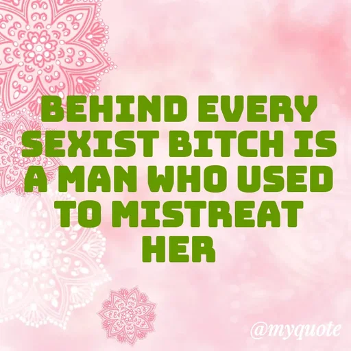 Quote by ADELINE PARRISH - BEHIND EVERY SEXIST BITCH IS A MAN WHO USED TO MISTREAT HER - Made using Quotes Creator App, Post Maker App