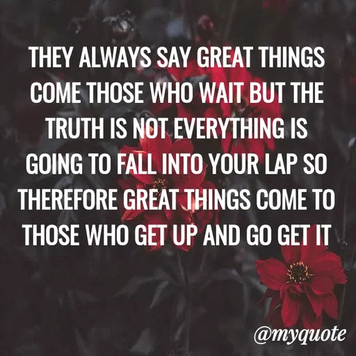Quote by ADELINE PARRISH - THEY ALWAYS SAY GREAT THINGS COME THOSE WHO WAIT BUT THE TRUTH IS NOT EVERYTHING IS GOING TO FALL INTO YOUR LAP SO THEREFORE GREAT THINGS COME TO THOSE WHO GET UP AND GO GET IT - Made using Quotes Creator App, Post Maker App