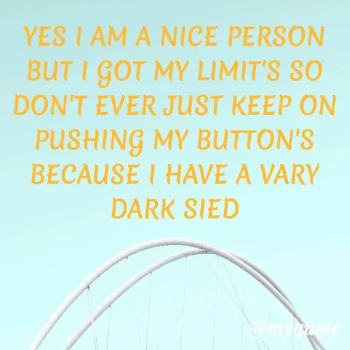 Quote by ADELINE PARRISH - YES I AM A NICE PERSON BUT I GOT MY LIMIT'S SO DON'T EVER JUST KEEP ON PUSHING MY BUTTON'S BECAUSE I HAVE A VARY DARK SIED - Made using Quotes Creator App, Post Maker App