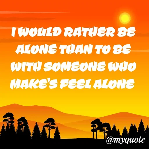 Quote by ADELINE PARRISH - I WOULD RATHER BE ALONE THAN TO BE WITH SOMEONE WHO MAKE'S FEEL ALONE  - Made using Quotes Creator App, Post Maker App