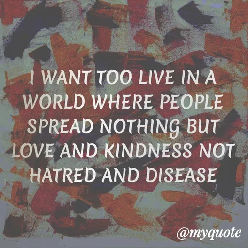Quote by ADELINE PARRISH - I WANT TOO LIVE IN A WORLD WHERE PEOPLE SPREAD NOTHING BUT LOVE AND KINDNESS NOT HATRED AND DISEASE - Made using Quotes Creator App, Post Maker App