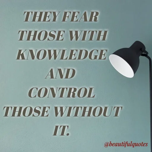 Quote by Jyoti Swain - THEY FEAR
THOSE WITH
KNOWLEDGE
AND
CONTROL
THOSE WITHOUT
IT.
@beautifulquotes
 - Made using Quotes Creator App, Post Maker App