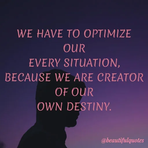 Quote by Jyoti Swain - WE HAVE TO OPTIMIZE
OUR
EVERY SITUATION,
BECAUSE WE ARE CREATOR
OF OUR
OWN DESTINY.
@beautifulquotes
 - Made using Quotes Creator App, Post Maker App