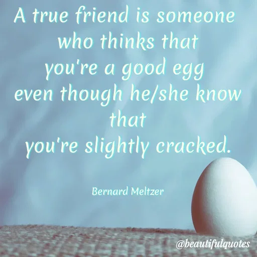 Quote by Jyoti Swain - A true friend is someone
who thinks that
you're a good egI
even though he/she know
that
you're slightly cracked.
Bernard Meltzer
@beautifulquotes
 - Made using Quotes Creator App, Post Maker App