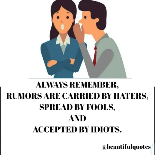 Quote by Jyoti Swain - ALWAYS REMEMBER,
RUMORS ARE CARRIED BY HATERS,
SPREAD BY FOOLS,
AND
ACCEPTED BY IDIOTS. - Made using Quotes Creator App, Post Maker App