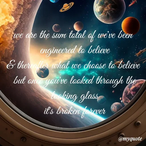 Quote by adriangemini - we are the sum total of we've been 
engineered to believe
& thereafter what we choose to believe 
but once you've looked through the
looking glass
it's broken forever - Made using Quotes Creator App, Post Maker App