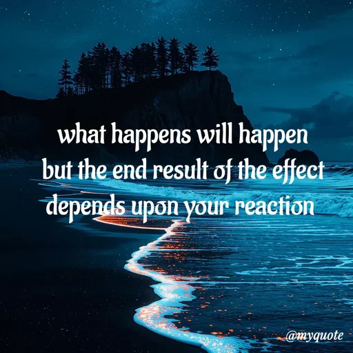 Quote by adriangemini - what happens will happen
but the end result of the effect
depends upon your reaction  - Made using Quotes Creator App, Post Maker App
