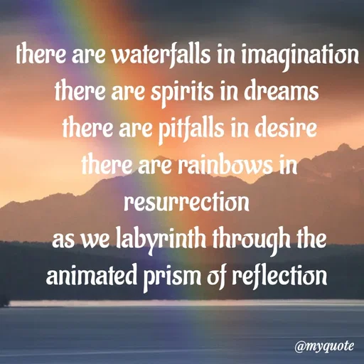 Quote by adriangemini - there are waterfalls in imagination 
there are spirits in dreams 
there are pitfalls in desire
there are rainbows in resurrection 
as we labyrinth through the
animated prism of reflection  - Made using Quotes Creator App, Post Maker App