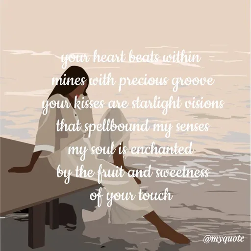 Quote by adriangemini - your heart beats within 
mines with precious groove
your kisses are starlight visions
that spellbound my senses
my soul is enchanted 
by the fruit and sweetness
of your touch  - Made using Quotes Creator App, Post Maker App