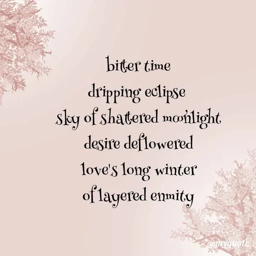 Quote by adriangemini - bitter time
dripping eclipse 
sky of shattered moonlight
desire deflowered
love's long winter
of layered enmity - Made using Quotes Creator App, Post Maker App