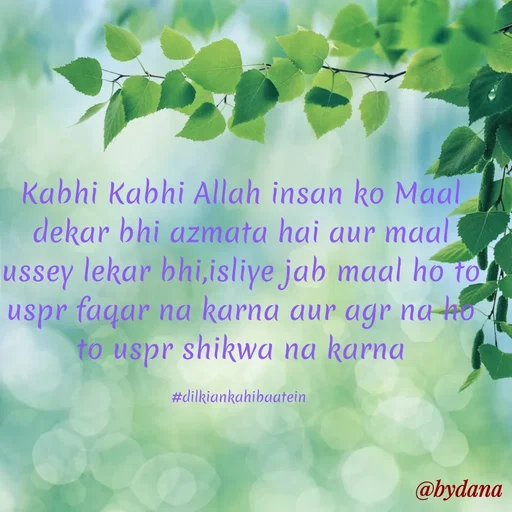 Quote by Dilkiankahibaatein - Kabhi Kabhi Allah insan ko Maal dekar bhi azmata hai aur maal ussey lekar bhi,isliye jab maal ho to uspr faqar na karna aur agr na ho to uspr shikwa na karna

#dilkiankahibaatein  - Made using Quotes Creator App, Post Maker App