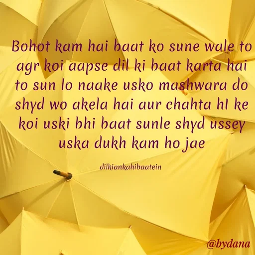 Quote by Dilkiankahibaatein - Bohot kam hai baat ko sune wale to agr koi aapse dil ki baat karta hai to sun lo naake usko mashwara do shyd wo akela hai aur chahta hI ke koi uski bhi baat sunle shyd ussey uska dukh kam ho jae

dilkiankahibaatein  - Made using Quotes Creator App, Post Maker App